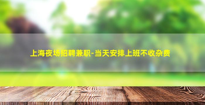 上海夜场招聘兼职-当天安排上班不收杂费