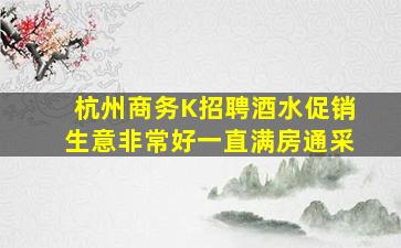 杭州商务K招聘酒水促销生意非常好一直满房通采